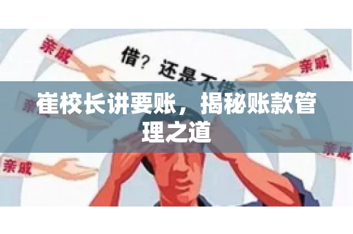 崔校长讲要账,揭秘账款管理之道 崔校长讲要账,揭秘账款管理之道