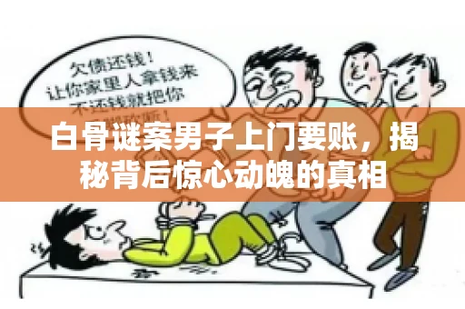 白骨谜案男子上门要账，揭秘背后惊心动魄的真相