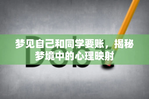 梦见自己和同学要账,揭秘梦境中的心理映射 梦见自己和同学要账,揭秘梦境中的心理映射