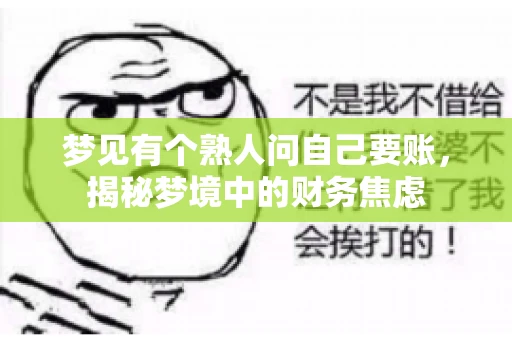 梦见有个熟人问自己要账,揭秘梦境中的财务焦虑 梦见有个熟人问自己要账,揭秘梦境中的财务焦虑