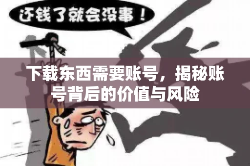 下载东西需要账号，揭秘账号背后的价值与风险