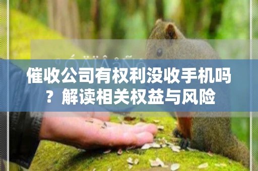 催收公司有权利没收手机吗?解读相关权益与风险 催收公司有权利没收手机吗?解读相关权益与风险