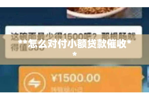 **怎么对付小额贷款催收** **怎么对付小额贷款催收**
