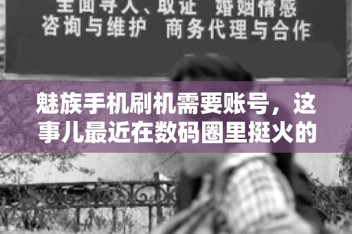 魅族手机刷机需要账号，这事儿最近在数码圈里挺火的。咱们聊聊这事儿，看看魅族手机刷机到底需不需要账号，为什么需要，以及需要注意些什么。