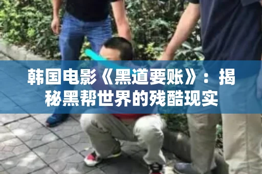 韩国电影《黑道要账》：揭秘黑帮世界的残酷现实