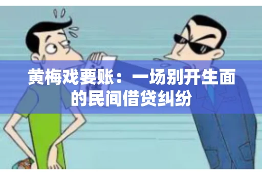 黄梅戏要账：一场别开生面的民间借贷纠纷