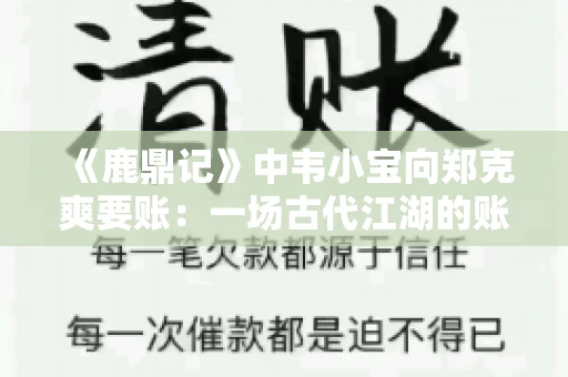 《鹿鼎记》中韦小宝向郑克爽要账：一场古代江湖的账目纠葛
