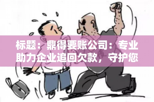 标题:鼎得要账公司:专业助力企业追回欠款,守护您的资金安全 标题:鼎得要账公司:专业助力企业追回欠款,守护您的资金安全
