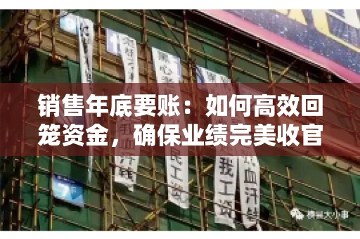 销售年底要账:如何高效回笼资金,确保业绩完美收官 销售年底要账:如何高效回笼资金,确保业绩完美收官