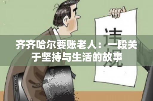 齐齐哈尔要账老人：一段关于坚持与生活的故事