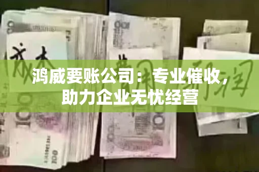鸿威要账公司：专业催收，助力企业无忧经营