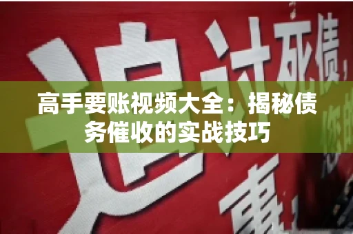 高手要账视频大全：揭秘债务催收的实战技巧