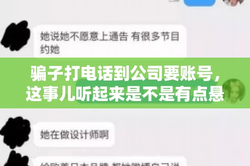 骗子打电话到公司要账号,这事儿听起来是不是有点悬?但你知道吗,这样的案例在现实生活中并不少见。今天,咱们就来聊聊这个话题,看看如何防范这类诈骗。 骗子打电话到公司要账号,这事儿听起来是不是有点悬?但你知道吗,这样的案例在现实生活中并不少见。今天,咱们就来聊聊这个话题,看看如何防范这类诈骗。