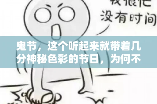鬼节,这个听起来就带着几分神秘色彩的节日,为何不叫“要账”呢?这背后其实有着丰富的文化内涵和历史渊源。今天,我们就来聊聊这个话题。 鬼节,这个听起来就带着几分神秘色彩的节日,为何不叫“要账”呢?这背后其实有着丰富的文化内涵和历史渊源。今天,我们就来聊聊这个话题。