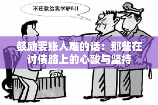鼓励要账人难的话:那些在讨债路上的心酸与坚持 鼓励要账人难的话:那些在讨债路上的心酸与坚持