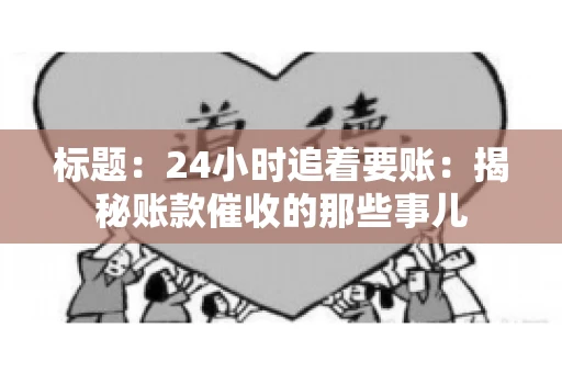 标题:24小时追着要账:揭秘账款催收的那些事儿 标题:24小时追着要账:揭秘账款催收的那些事儿