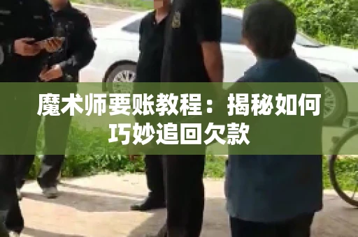 魔术师要账教程:揭秘如何巧妙追回欠款 魔术师要账教程:揭秘如何巧妙追回欠款