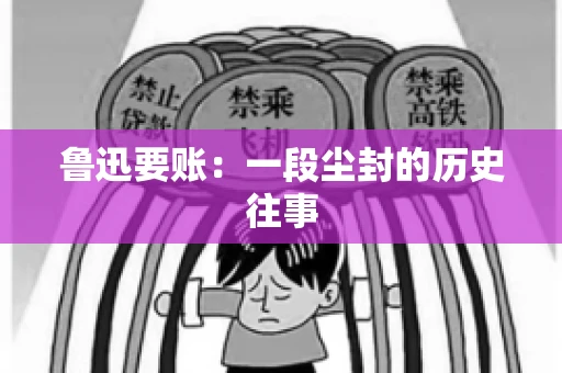 鲁迅要账:一段尘封的历史往事 鲁迅要账:一段尘封的历史往事