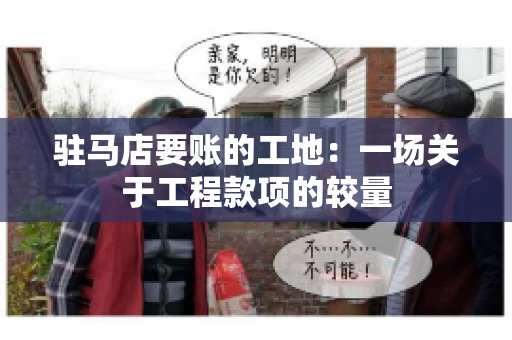 驻马店要账的工地:一场关于工程款项的较量 驻马店要账的工地:一场关于工程款项的较量