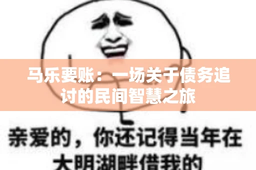 马乐要账:一场关于债务追讨的民间智慧之旅 马乐要账:一场关于债务追讨的民间智慧之旅