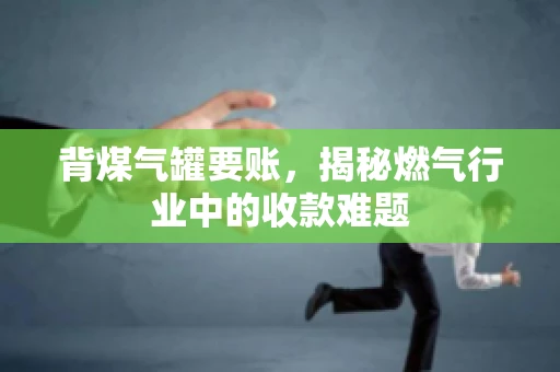 背煤气罐要账，揭秘燃气行业中的收款难题