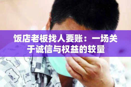 饭店老板找人要账:一场关于诚信与权益的较量 饭店老板找人要账:一场关于诚信与权益的较量