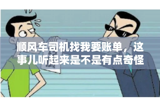 顺风车司机找我要账单，这事儿听起来是不是有点奇怪？但现实生活中，这样的案例还真不少。今天，我就来和大家聊聊这个话题，看看顺风车司机找乘客要账单的背后，究竟隐藏着什么。