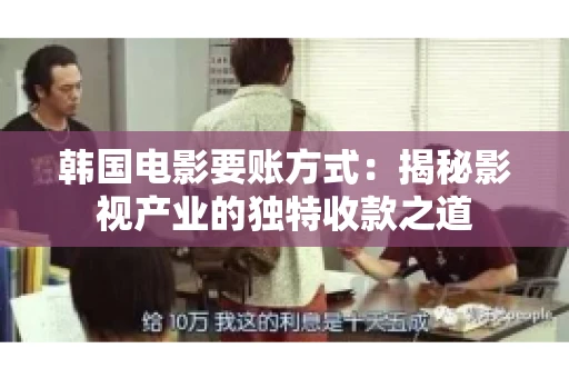 韩国电影要账方式：揭秘影视产业的独特收款之道