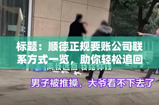 标题:顺德正规要账公司联系方式一览,助你轻松追回欠款 标题:顺德正规要账公司联系方式一览,助你轻松追回欠款