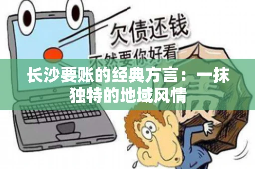长沙要账的经典方言：一抹独特的地域风情