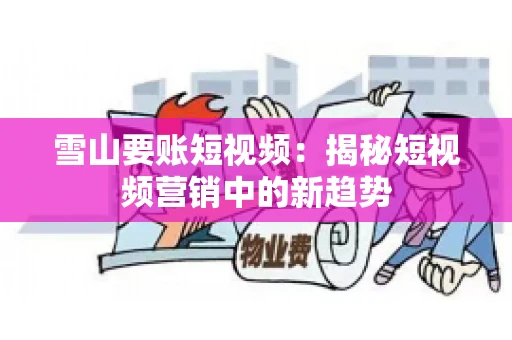 雪山要账短视频:揭秘短视频营销中的新趋势 雪山要账短视频:揭秘短视频营销中的新趋势