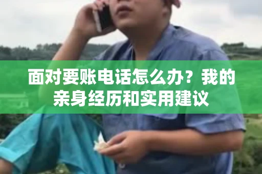 面对要账电话怎么办?我的亲身经历和实用建议 面对要账电话怎么办?我的亲身经历和实用建议