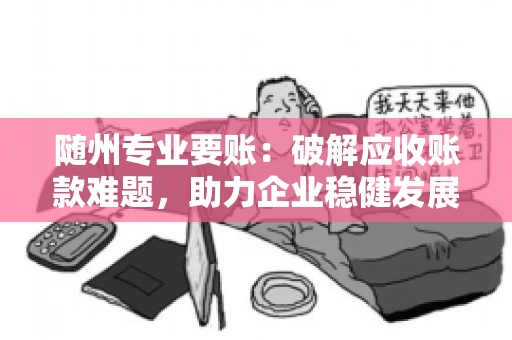 随州专业要账:破解应收账款难题,助力企业稳健发展 随州专业要账:破解应收账款难题,助力企业稳健发展