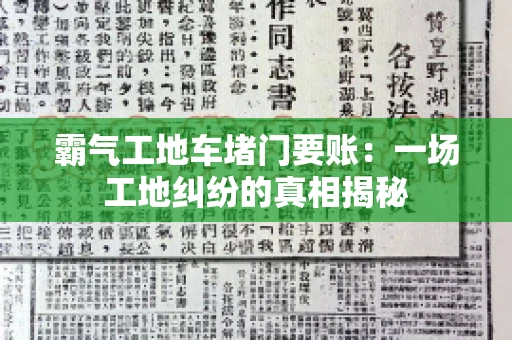 霸气工地车堵门要账:一场工地纠纷的真相揭秘 霸气工地车堵门要账:一场工地纠纷的真相揭秘