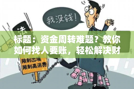标题:资金周转难题?教你如何找人要账,轻松解决财务困境 标题:资金周转难题?教你如何找人要账,轻松解决财务困境