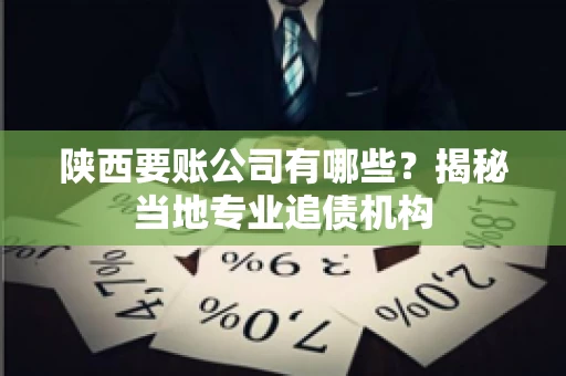 陕西要账公司有哪些？揭秘当地专业追债机构