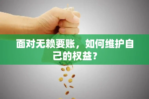 面对无赖要账,如何维护自己的权益? 面对无赖要账,如何维护自己的权益?