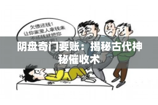 阴盘奇门要账:揭秘古代神秘催收术 阴盘奇门要账:揭秘古代神秘催收术