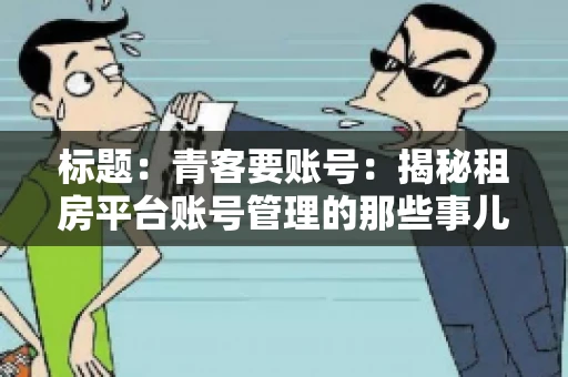 标题：青客要账号：揭秘租房平台账号管理的那些事儿