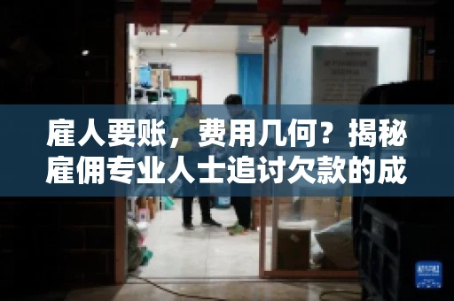 雇人要账，费用几何？揭秘雇佣专业人士追讨欠款的成本之谜