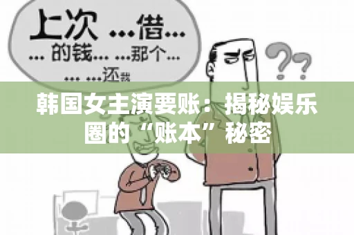 韩国女主演要账:揭秘娱乐圈的“账本”秘密 韩国女主演要账:揭秘娱乐圈的“账本”秘密