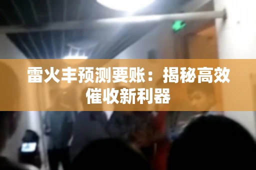 雷火丰预测要账:揭秘高效催收新利器 雷火丰预测要账:揭秘高效催收新利器