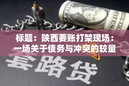 标题：陕西要账打架现场：一场关于债务与冲突的较量