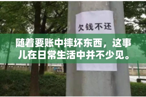 随着要账中摔坏东西,这事儿在日常生活中并不少见。有时候,我们在追讨欠款的过程中,可能会因为情绪激动或者意外情况,导致一些物品损坏。今天,咱们就来聊聊这个话题,看看在要账过程中如何避免不必要的损失。 随着要账中摔坏东西,这事儿在日常生活中并不少见。有时候,我们在追讨欠款的过程中,可能会因为情绪激动或者意外情况,导致一些物品损坏。今天,咱们就来聊聊这个话题,看看在要账过程中如何避免不必要的损失。