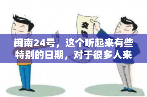 闽南24号，这个听起来有些特别的日期，对于很多人来说，可能是一个关于账款的疑问。那么，闽南24号可以要账吗？今天，我们就来聊聊这个话题。