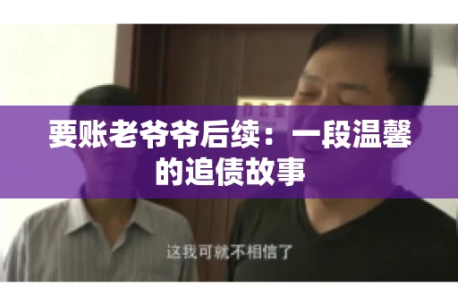 要账老爷爷后续：一段温馨的追债故事