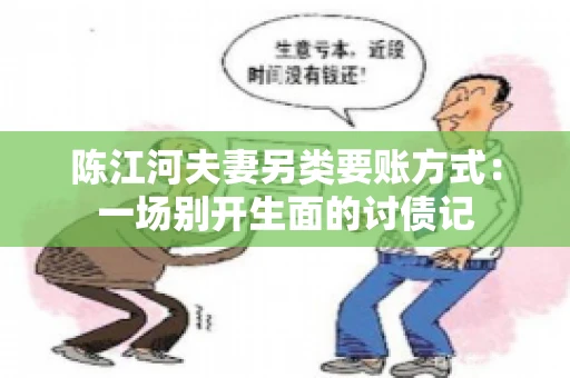 陈江河夫妻另类要账方式：一场别开生面的讨债记