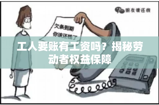 工人要账有工资吗？揭秘劳动者权益保障