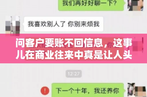 问客户要账不回信息,这事儿在商业往来中真是让人头疼。咱们聊聊这个话题,看看怎么应对这种情况。 问客户要账不回信息,这事儿在商业往来中真是让人头疼。咱们聊聊这个话题,看看怎么应对这种情况。