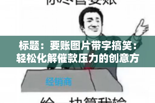 标题:要账图片带字搞笑:轻松化解催款压力的创意方式 标题:要账图片带字搞笑:轻松化解催款压力的创意方式